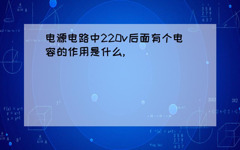 电源电路中220v后面有个电容的作用是什么,