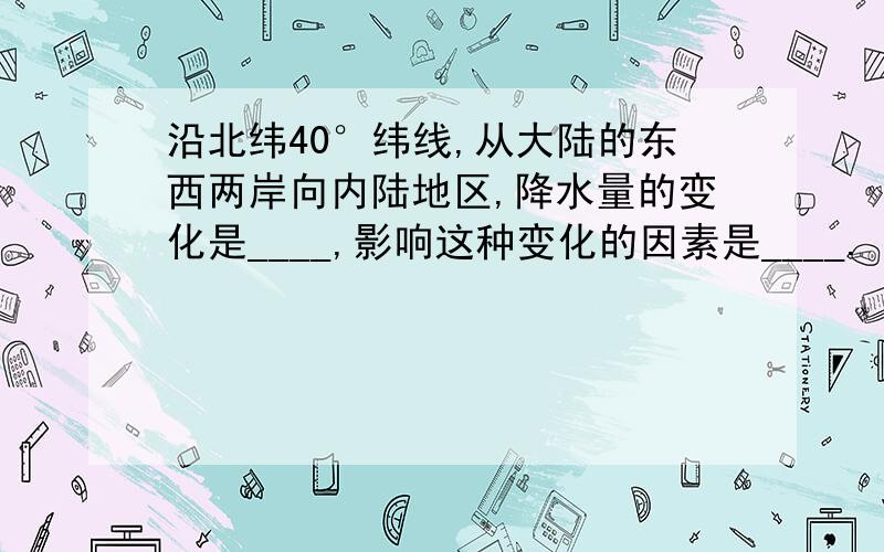 沿北纬40°纬线,从大陆的东西两岸向内陆地区,降水量的变化是____,影响这种变化的因素是____.