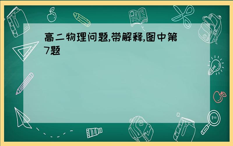 高二物理问题,带解释,图中第7题