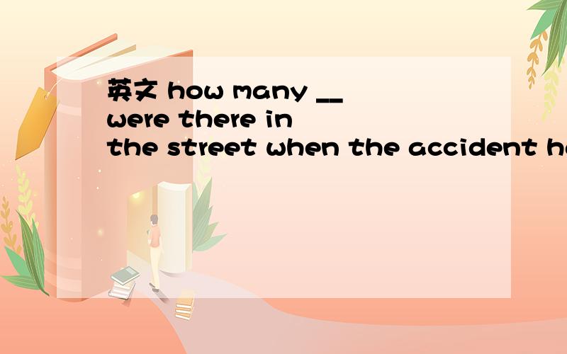 英文 how many __were there in the street when the accident hap