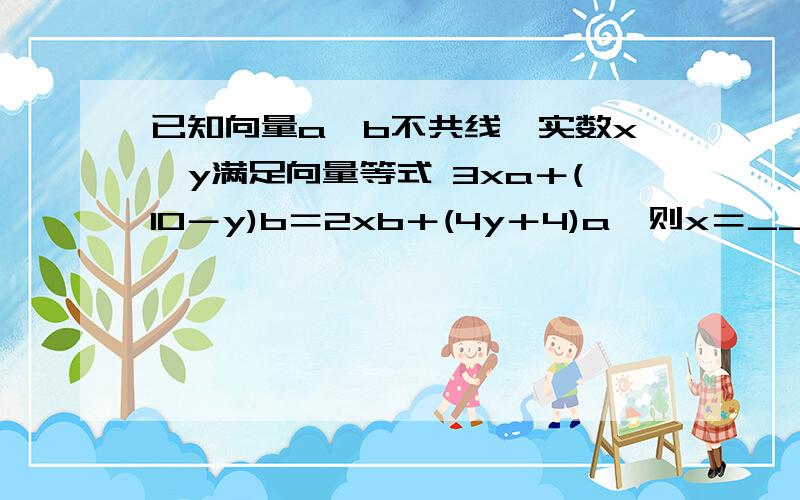 已知向量a、b不共线,实数x、y满足向量等式 3xa＋(10－y)b＝2xb＋(4y＋4)a,则x＝_____,y＝__