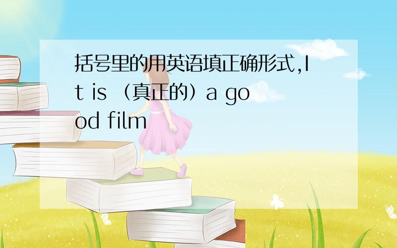 括号里的用英语填正确形式,It is （真正的）a good film