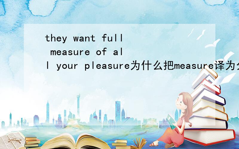 they want full measure of all your pleasure为什么把measure译为分享呢?