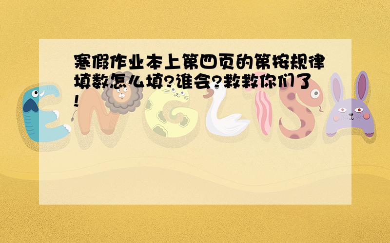 寒假作业本上第四页的第按规律填数怎么填?谁会?救救你们了!