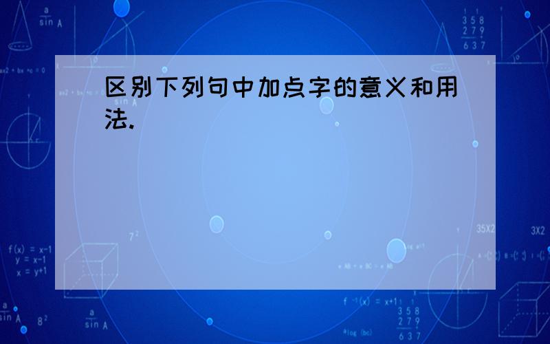 区别下列句中加点字的意义和用法.