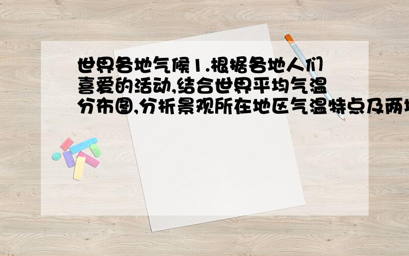 世界各地气候1.根据各地人们喜爱的活动,结合世界平均气温分布图,分析景观所在地区气温特点及两地差异的原因.（1）夏威夷的