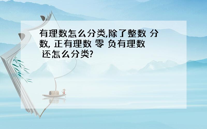 有理数怎么分类,除了整数 分数, 正有理数 零 负有理数 还怎么分类?