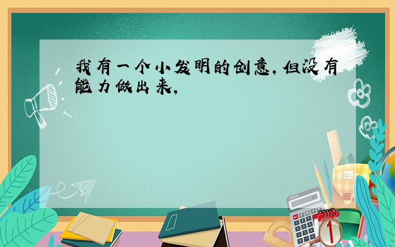 我有一个小发明的创意,但没有能力做出来,