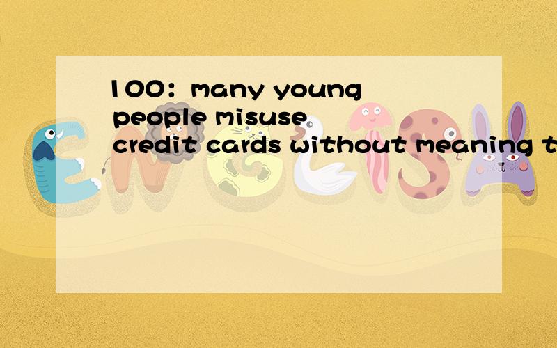 100：many young people misuse credit cards without meaning to