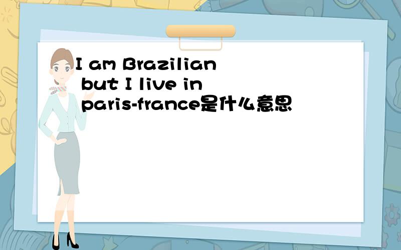 I am Brazilian but I live in paris-france是什么意思