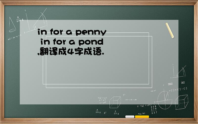 in for a penny in for a pond,翻译成4字成语.