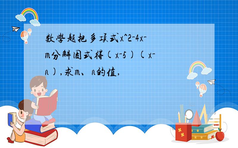 数学题把多项式x^2-4x-m分解因式得(x-5)(x-n),求m、n的值,