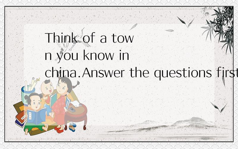 Think of a town you know in china.Answer the questions first