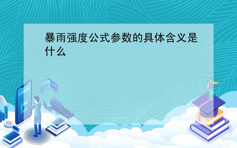 暴雨强度公式参数的具体含义是什么