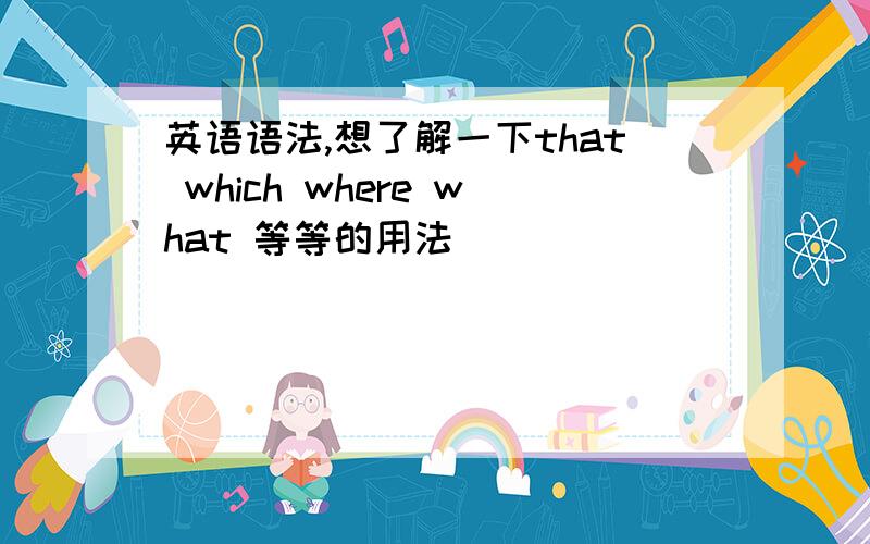 英语语法,想了解一下that which where what 等等的用法