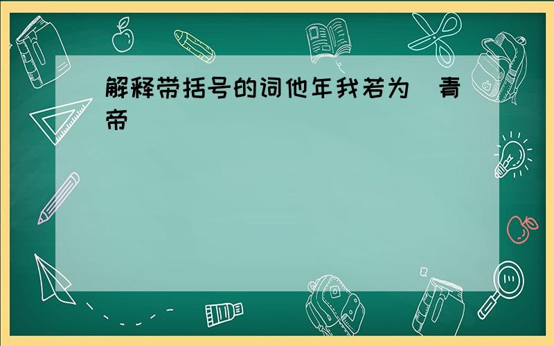 解释带括号的词他年我若为(青帝)