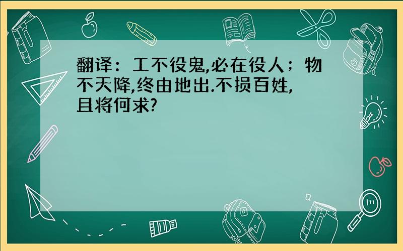 翻译：工不役鬼,必在役人；物不天降,终由地出.不损百姓,且将何求?