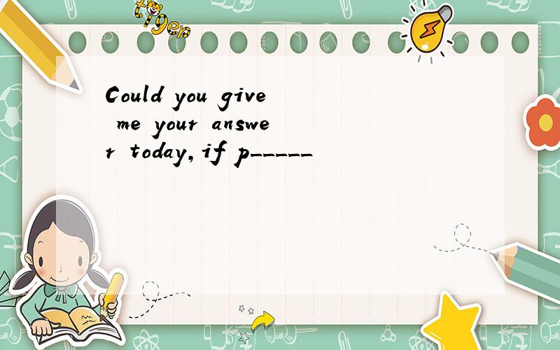 Could you give me your answer today,if p_____