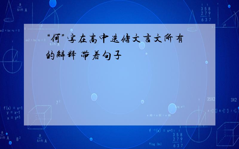 “何”字在高中选修文言文所有的解释 带着句子