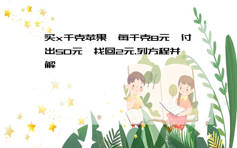 买x千克苹果,每千克8元,付出50元,找回2元.列方程并解