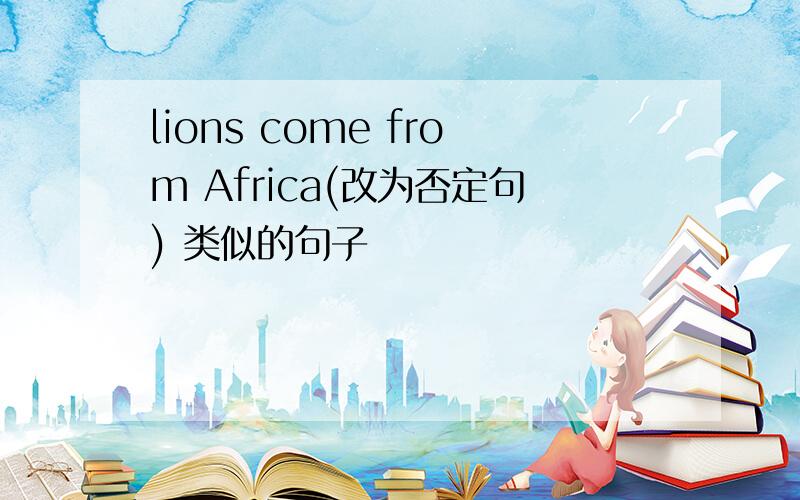 lions come from Africa(改为否定句) 类似的句子