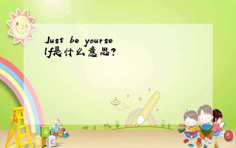 Just be yourself是什么意思?