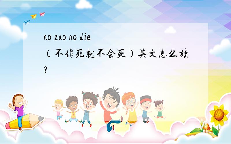 no zuo no die （不作死就不会死）英文怎么读?