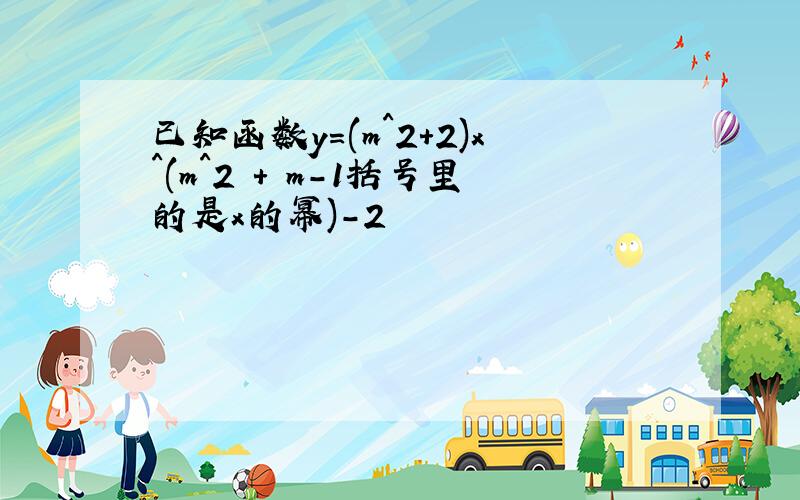 已知函数y=(m^2+2)x^(m^2 + m-1括号里的是x的幂)-2