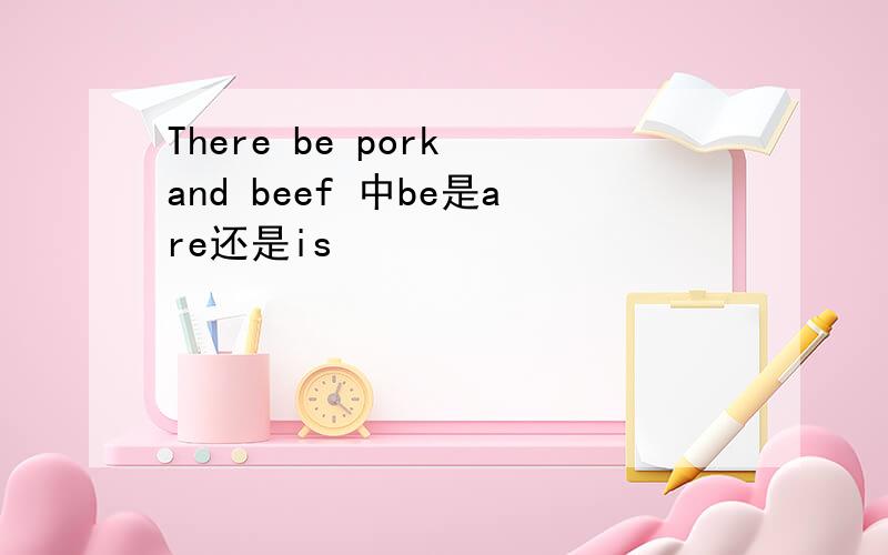 There be pork and beef 中be是are还是is