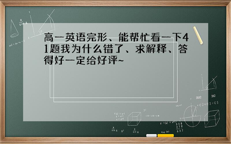 高一英语完形、能帮忙看一下41题我为什么错了、求解释、答得好一定给好评~