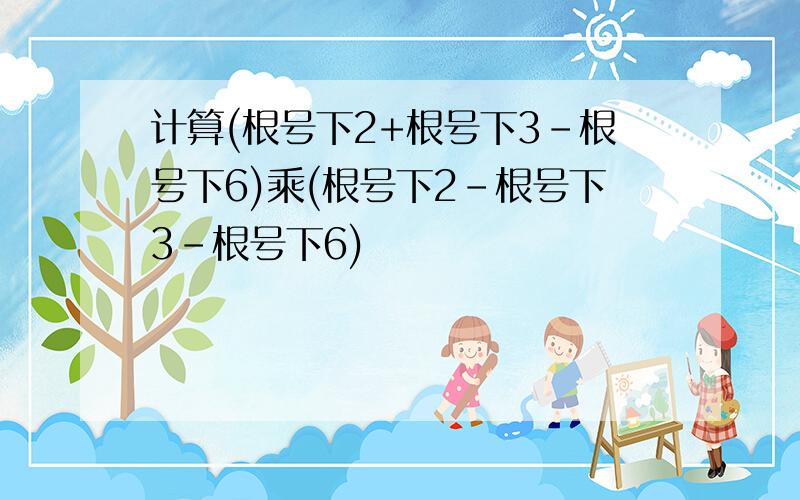 计算(根号下2+根号下3-根号下6)乘(根号下2-根号下3-根号下6)