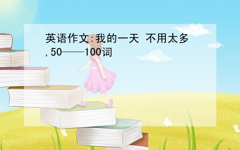 英语作文:我的一天 不用太多,50——100词