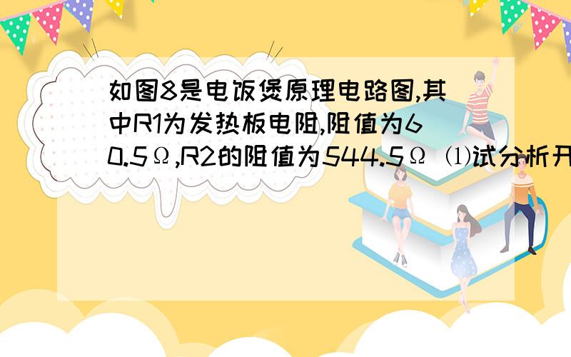 如图8是电饭煲原理电路图,其中R1为发热板电阻,阻值为60.5Ω,R2的阻值为544.5Ω ⑴试分析开关S1、S2各