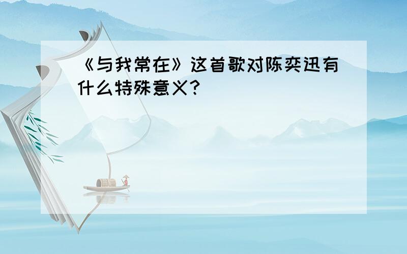 《与我常在》这首歌对陈奕迅有什么特殊意义?