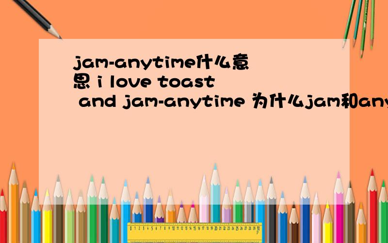 jam-anytime什么意思 i love toast and jam-anytime 为什么jam和anytime中