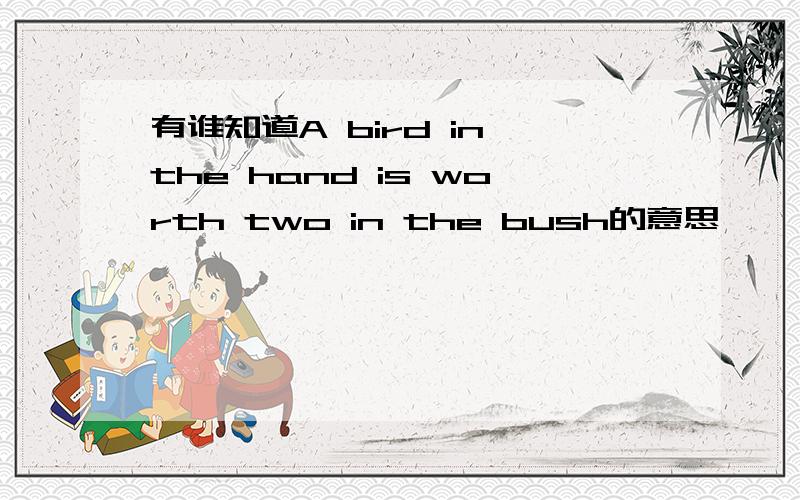 有谁知道A bird in the hand is worth two in the bush的意思