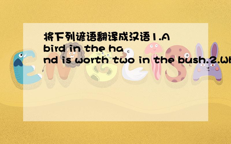 将下列谚语翻译成汉语1.A bird in the hand is worth two in the bush.2.Wh