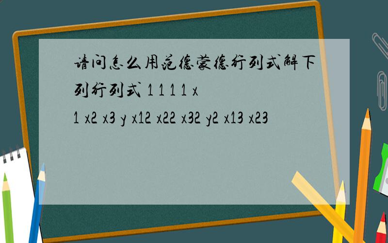 请问怎么用范德蒙德行列式解下列行列式 1 1 1 1 x1 x2 x3 y x12 x22 x32 y2 x13 x23