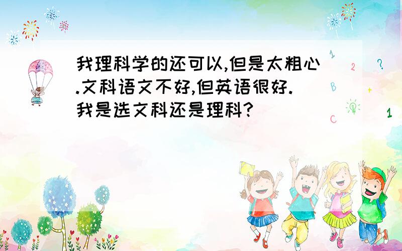 我理科学的还可以,但是太粗心.文科语文不好,但英语很好.我是选文科还是理科?