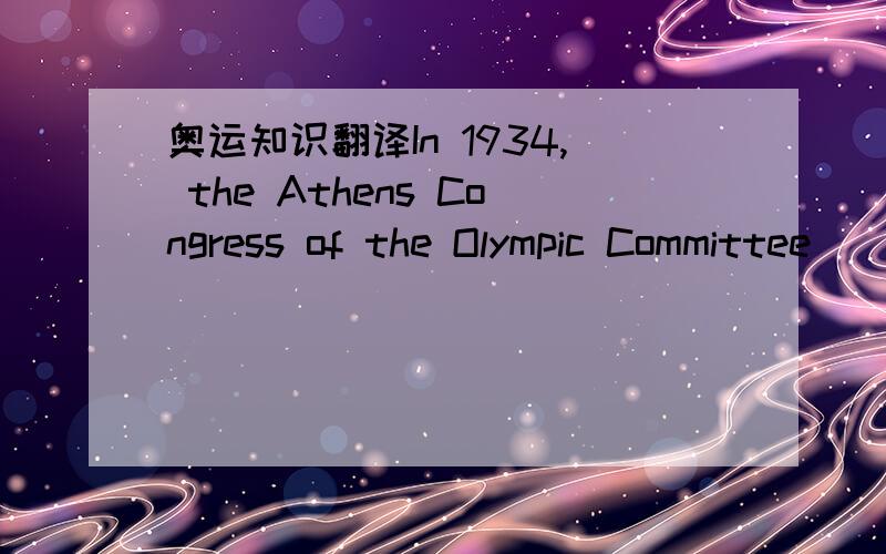 奥运知识翻译In 1934, the Athens Congress of the Olympic Committee