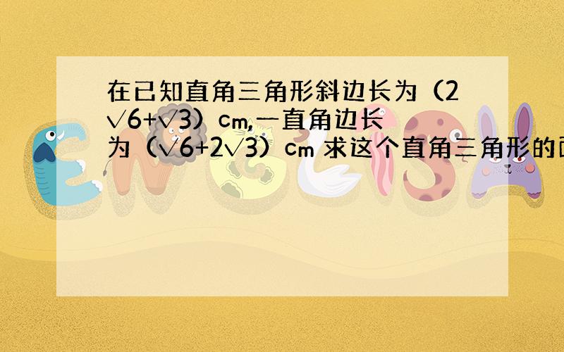 在已知直角三角形斜边长为（2√6+√3）cm,一直角边长为（√6+2√3）cm 求这个直角三角形的面积