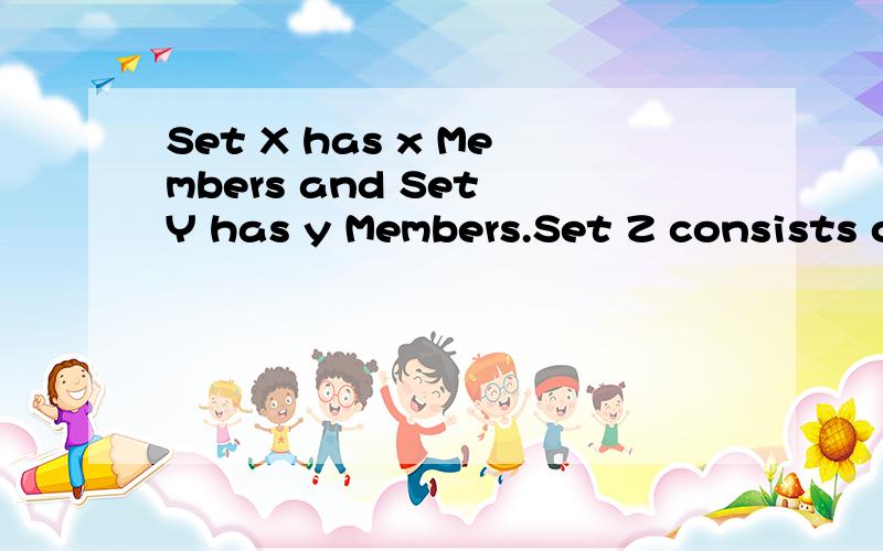 Set X has x Members and Set Y has y Members.Set Z consists o