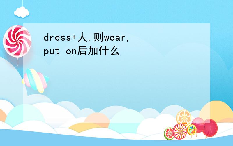 dress+人,则wear,put on后加什么