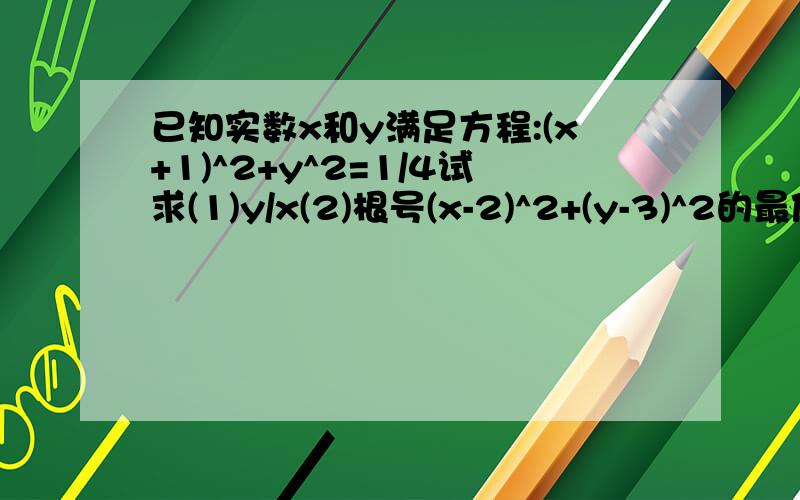 已知实数x和y满足方程:(x+1)^2+y^2=1/4试求(1)y/x(2)根号(x-2)^2+(y-3)^2的最值.