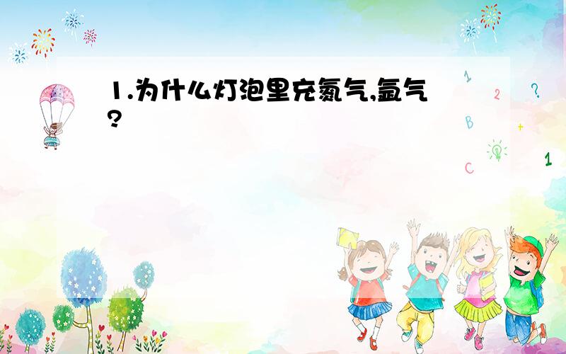 1.为什么灯泡里充氮气,氩气?