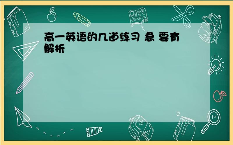 高一英语的几道练习 急 要有解析