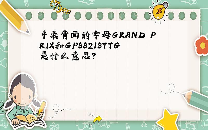 手表背面的字母GRAND PRIX和GP88218TTG是什么意思?