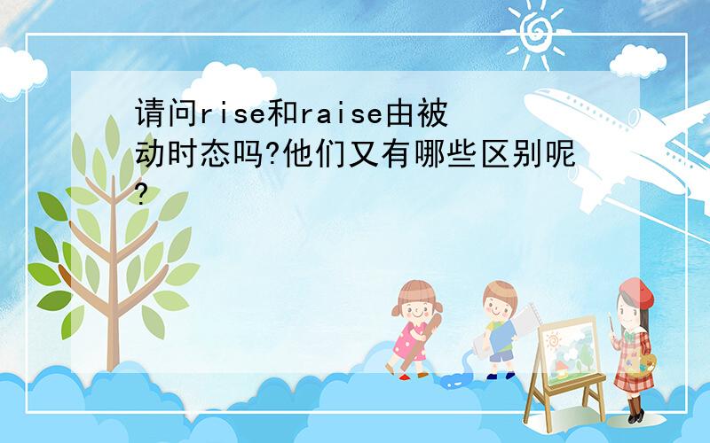 请问rise和raise由被动时态吗?他们又有哪些区别呢?