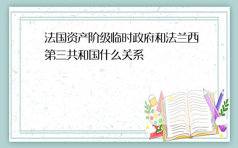 法国资产阶级临时政府和法兰西第三共和国什么关系