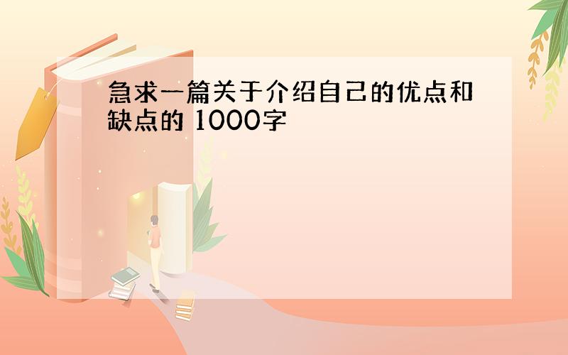 急求一篇关于介绍自己的优点和缺点的 1000字